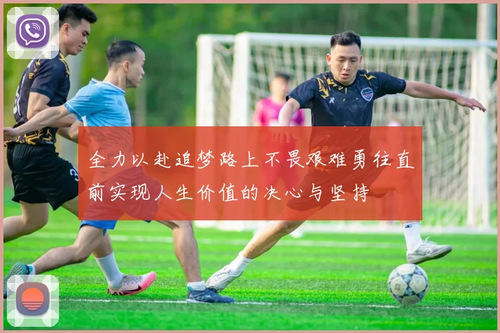 全力以赴追梦路上不畏艰难勇往直前实现人生价值的决心与坚持