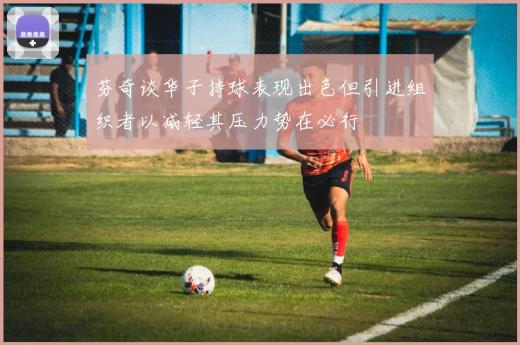 芬奇谈华子持球表现出色但引进组织者以减轻其压力势在必行