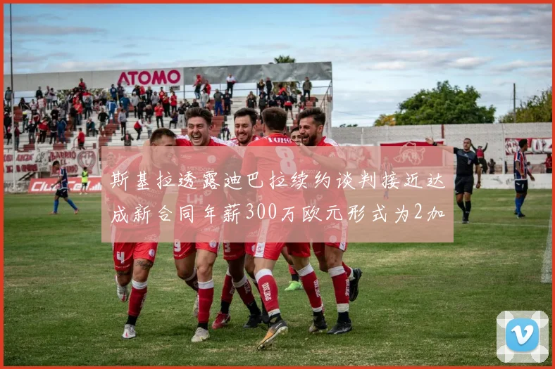 斯基拉透露迪巴拉续约谈判接近达成新合同年薪300万欧元形式为2加1
