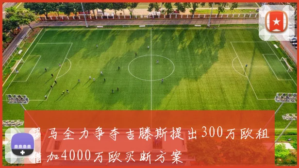 罗马全力争夺吉滕斯提出300万欧租借加4000万欧买断方案