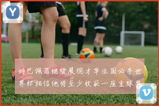 姆巴佩若继续展现才华法国必夺世界杯相信他将至少收获一座金球奖