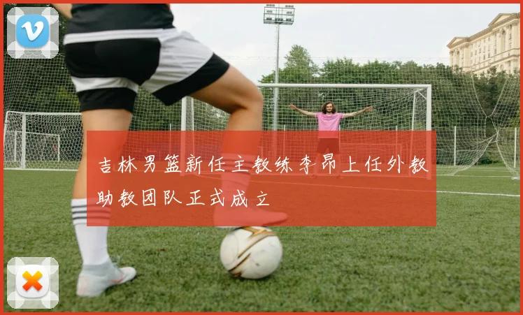 吉林男篮新任主教练李昂上任外教助教团队正式成立