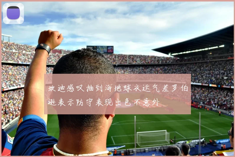 坎迪感叹抽到海地球衣运气差罗伯逊表示防守表现出色不意外
