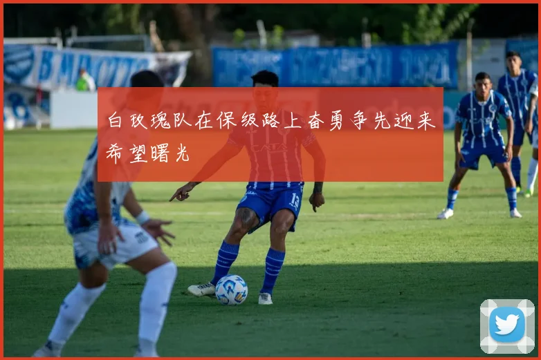 白玫瑰队在保级路上奋勇争先迎来希望曙光