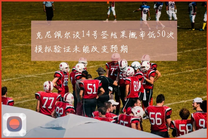 克尼佩尔谈14号签结果概率低50次模拟验证未能改变预期